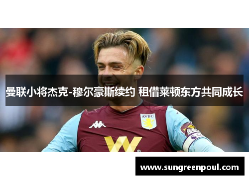 曼联小将杰克-穆尔豪斯续约 租借莱顿东方共同成长