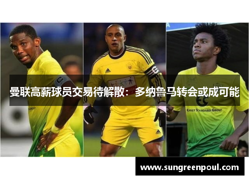 曼联高薪球员交易待解散：多纳鲁马转会或成可能