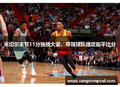 米切尔末节11分独挑大梁，带领球队强攻扳平比分